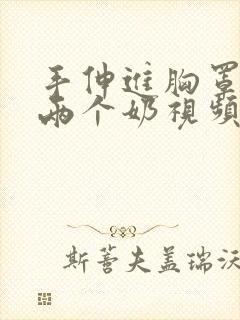 手伸进胸罩里摸两个奶视频