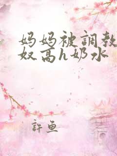 妈妈被调教成肉奴高h奶水