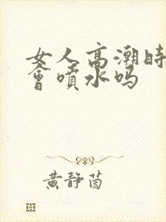 女人高潮时真的会喷水吗