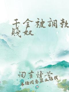 千金被调教成女贱奴