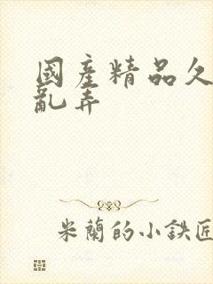 国产精品久久久乱弄