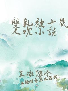 双乳被十几个男人吮小说