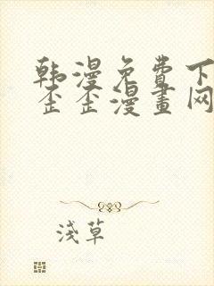 韩漫免费下拉式歪歪漫画网