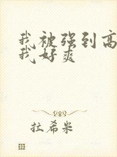 我被强到高潮了我好爽