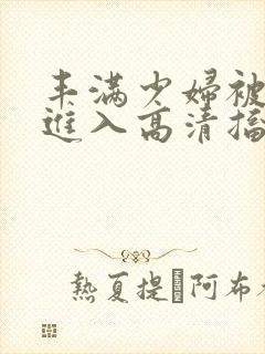 丰满少妇被猛烈进入高清搐