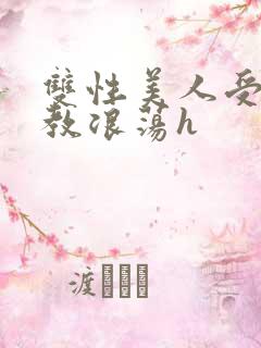 双性美人受被调教浪荡h