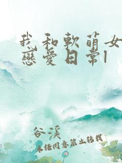 我和软萌女友的恋爱日常l