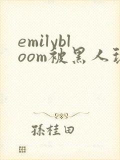 emilybloom被黑人玩弄到高潮