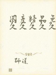 国产精品免费久久久久久久久久