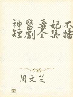 神医毒妃不好惹短剧全集播放