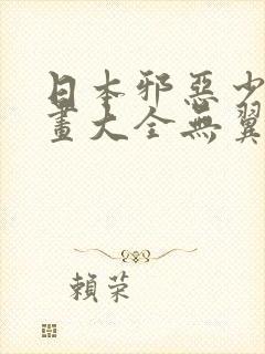 日本邪恶少女漫画大全无翼鸟