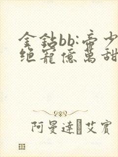 金钻bb:帝少绝宠亿万甜妻