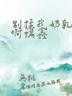 别揉我奶乳嗯～啊祺鑫