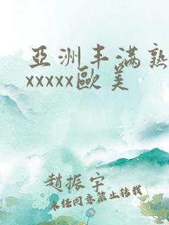 亚洲丰满熟妇乱xxxxx欧美