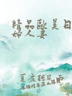 精品欧美日韩少妇人妻