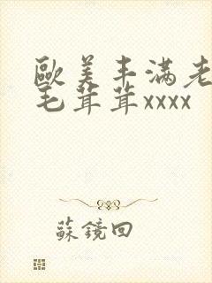 欧美丰满老熟妇毛茸茸xxxx