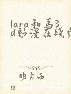 lara和马3d动漫在线观看免费最新章节