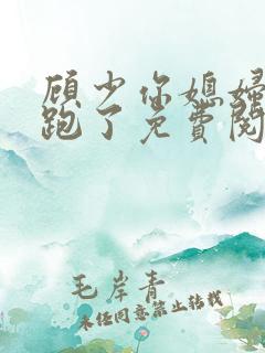 顾少你媳妇儿又跑了免费阅读