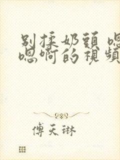 别揉奶头 嗯啊嗯啊的视频