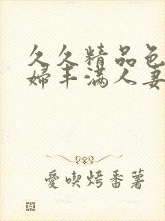 久久精品色妇熟妇丰满人妻欧洲