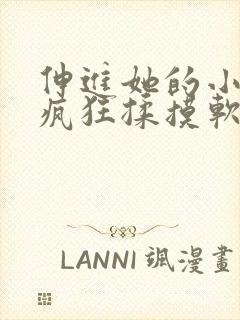 伸进她的小内裤疯狂揉摸软件