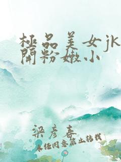 极品美女jk扒开粉嫩小