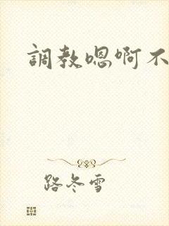 调教嗯啊不要了