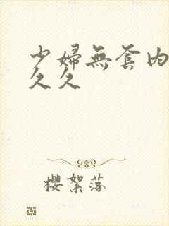 少妇无套内谢久久久