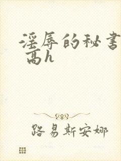 淫辱的秘书调教 高h