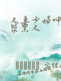 人妻少妇呻吟白浆黑人