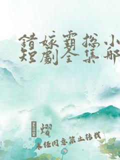 错嫁霸总小甜妻短剧全集哪里看