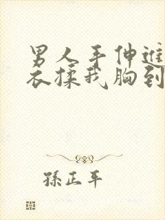 男人手伸进我内衣揉我胸到爽视频