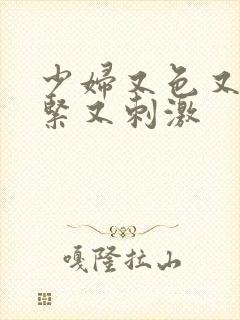 少妇又色又爽又紧又刺激