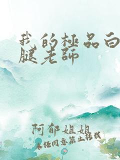 我的极品白丝美腿老师