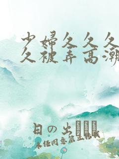 少妇久久久久久久被弄高潮