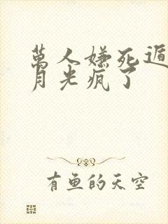 万人嫌死遁后白月光疯了