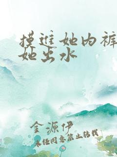 摸进她内裤里揉她出水