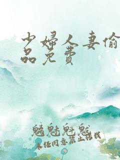 少妇人妻偷人精品免费