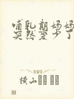 哺乳期妈妈奶水突然变少了怎么办