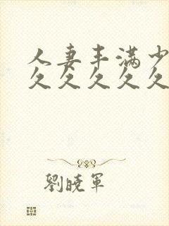 人妻丰满少妇久久久久久久久