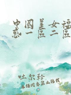 中国美女福利诱惑一区二区
