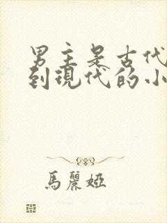 男主是古代穿越到现代的小说