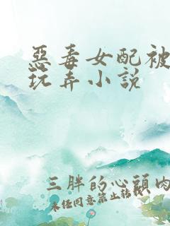 恶毒女配被调教玩弄小说