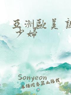 亚洲欧美 熟妇 少妇