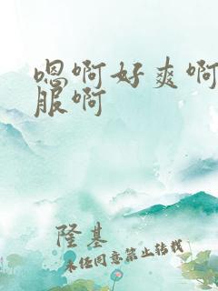 嗯啊好爽啊好舒服啊