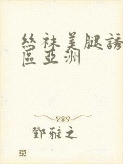 丝袜美腿诱惑一区亚洲