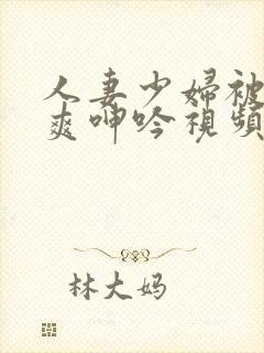 人妻少妇被粗大爽呻吟视频