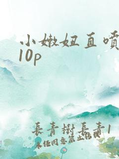 小嫩妞直喷白浆10p