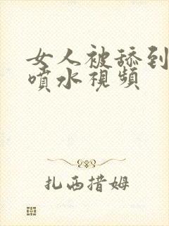 女人被舔到高潮喷水视频