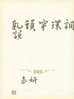 乳头穿环调教小说